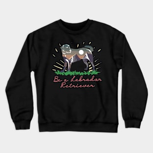 Be a labrador retriever Crewneck Sweatshirt